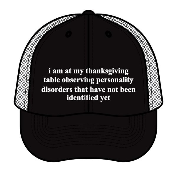 I Am At My Thanksgiving Table Observing Personality Disorders Trucker Hat