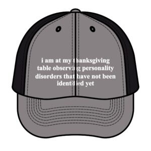 I Am At My Thanksgiving Table Observing Personality Disorders Trucker Hat