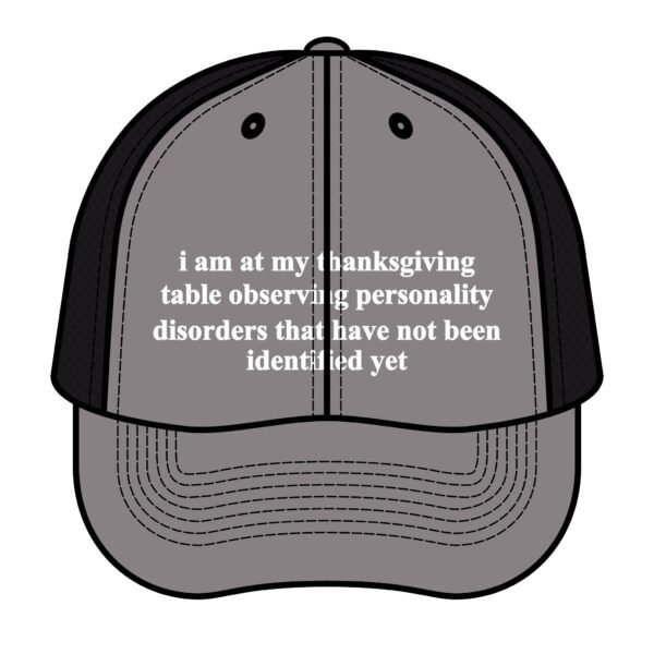 I Am At My Thanksgiving Table Observing Personality Disorders Trucker Hat