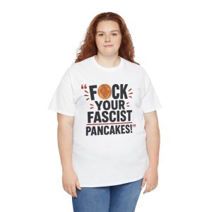 FUCK Your Fascist Pancakes T Shirt – Bold Political Statement Tee for Activists & Rebels