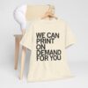 We Can Print On Demand For You Shirt | Custom Apparel Printing