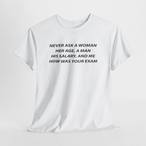 Never Ask a Woman Her Age, a Man His Salary, and Me How Was Your Exam T Shirt