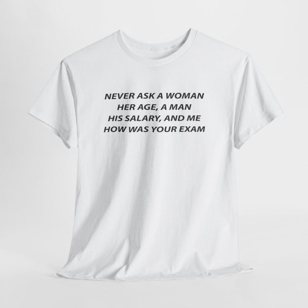 Never Ask a Woman Her Age, a Man His Salary, and Me How Was Your Exam T Shirt