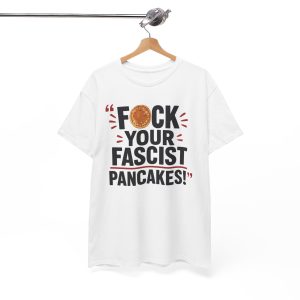 FUCK Your Fascist Pancakes T Shirt – Bold Political Statement Tee for Activists & Rebels