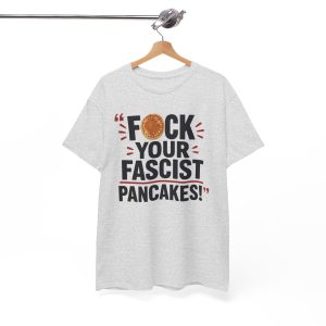 FUCK Your Fascist Pancakes T Shirt – Bold Political Statement Tee for Activists & Rebels