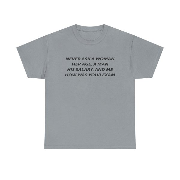 Never Ask a Woman Her Age, a Man His Salary, and Me How Was Your Exam T Shirt