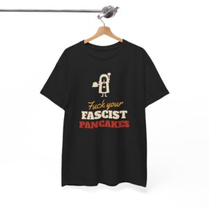 Fuck Your Fascist Pancakes T Shirt | Funny Protest Tee