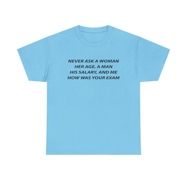 Never Ask a Woman Her Age, a Man His Salary, and Me How Was Your Exam T Shirt