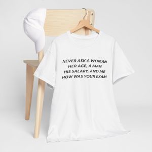 Never Ask a Woman Her Age, a Man His Salary, and Me How Was Your Exam T Shirt