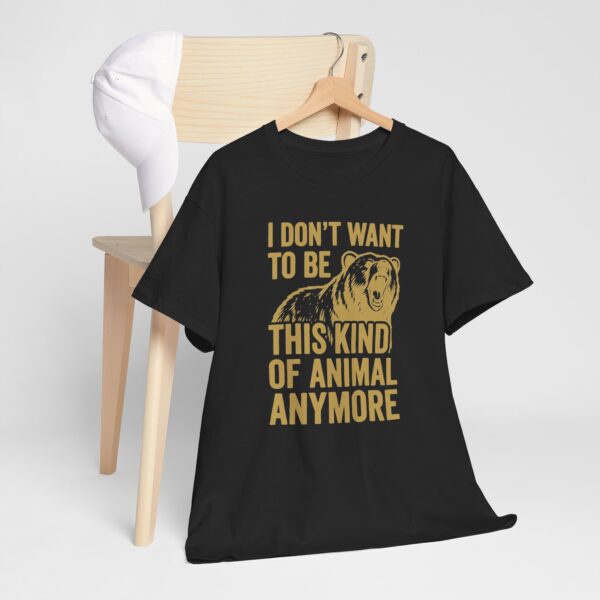 I Don't Want To Be This Kind Of Animal Anymore T-Shirt | Premium Cotton Tee